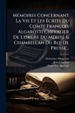MÃ(c)moires Concernant La Vie Et Les Écrits Du Comte François Algarotti Chevalier De L'ordre Du MÃ(c)rite & Chambellan Du Roi De Prusse... MÃ(c)moires Concernant La Vie Et Les Écrits Du Comte François Algarotti Chevalier De L'ordre Du MÃ(c)rite & Chambellan Du Roi De Prusse...