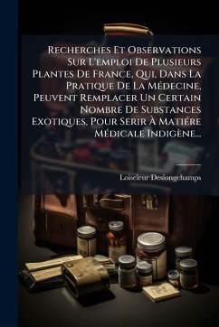 Recherches Et Observations Sur L'emploi De Plusieurs Plantes De France, Qui, Dans La Pratique De La MÃ(c)decine, Peuvent Remplacer Un Certain Nombre De Substances Exotiques, Pour Serir Ã€ MatiÃ(c)re MÃ(c)dicale Indigène... - M, Loiseleur-Deslongchamps (Jean-Lo