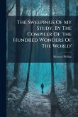 The Sweepings Of My Study, By The Compiler Of 'the Hundred Wonders Of The World'