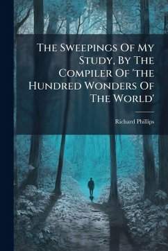 The Sweepings Of My Study, By The Compiler Of 'the Hundred Wonders Of The World' - (Sir, Richard Phillips The Sweepings Of My Study, By The Compiler Of 'the Hundred Wonders Of The World' - (Sir, Richard Phillips