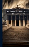 An Essay Towards a Theory of Art An Essay Towards a Theory of Art