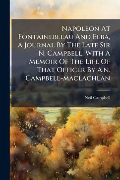 Napoleon At Fontainebleau And Elba, A Journal By The Late Sir N. Campbell, With A Memoir Of The Life Of That Officer By A.n. Campbell-maclachlan - (Sir, Neil Campbell