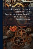 Fretting Fatigue Behavior of a Titanium Alloy Ti-6AL-4V at Elevated Temperature Fretting Fatigue Behavior of a Titanium Alloy Ti-6AL-4V at Elevated Temperature