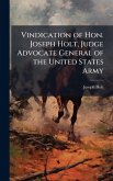 Vindication of Hon. Joseph Holt, Judge Advocate General of the United States Army Vindication of Hon. Joseph Holt, Judge Advocate General of the United States Army