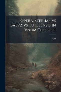 Cover Opera, Stephanvs Balvzivs Tutelensis In Vnum Collegit
