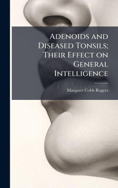 Adenoids and Diseased Tonsils; Their Effect on General Intelligence - Rogers, Margaret Cobb Adenoids and Diseased Tonsils; Their Effect on General Intelligence - Rogers, Margaret Cobb
