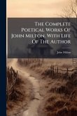 The Complete Poetical Works Of John Milton. With Life Of The Author The Complete Poetical Works Of John Milton. With Life Of The Author