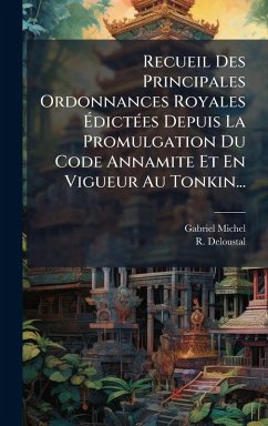 Cover Recueil Des Principales Ordonnances Royales Ã‰dictÃ(c)es Depuis La Promulgation Du Code Annamite Et En Vigueur Au Tonkin...