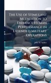 The Use of Stimulant Medication to Enhance Human Performance in Extended Military Operations