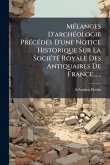 MÃ(c)langes D'archÃ(c)ologie PrÃ(c)cÃ(c)dÃ(c)s D'une Notice Historique Sur La SociÃ(c)tÃ(c) Royale Des Antiquaires De France...... MÃ(c)langes D'archÃ(c)ologie PrÃ(c)cÃ(c)dÃ(c)s D'une Notice Historique Sur La SociÃ(c)tÃ(c) Royale Des Antiquaires De France......