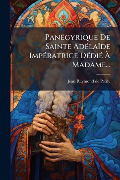 PanÃ(c)gyrique De Sainte AdÃ(c)laÃ(R)de ImpÃ(c)ratrice DÃ(c)diÃ(c) Ã Madame... - Petity, Jean-Raymond De PanÃ(c)gyrique De Sainte AdÃ(c)laÃ(R)de ImpÃ(c)ratrice DÃ(c)diÃ(c) Ã Madame... - Petity, Jean-Raymond De