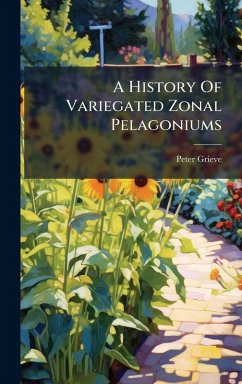 A History Of Variegated Zonal Pelagoniums - Grieve, Peter A History Of Variegated Zonal Pelagoniums - Grieve, Peter