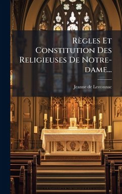 Règles Et Constitution Des Religieuses De Notre-dame... - Lestonnac, Jeanne De