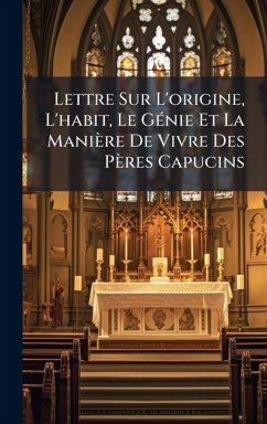 Lettre Sur L'origine, L'habit, Le GÃ(c)nie Et La Manière De Vivre Des Pères Capucins - Anonymous