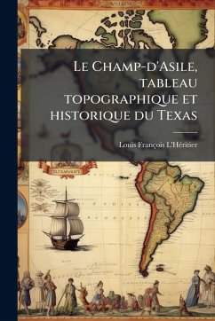 Le Champ-d'Asile, tableau topographique et historique du Texas - L'Hã(c)Ritier, Louis François