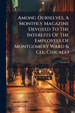 Among Ourselves, A Monthly Magazine Devoted To The Interests Of The Employees Of Montgomery Ward & Co., Chicago - Anonymous