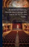 Robert-le-frison, Drame Historique En Trois Actes Et En Vers...