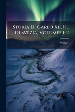 Storia Di Carlo Xii, Re Di Svezia, Volumes 1-2 Storia Di Carlo Xii, Re Di Svezia, Volumes 1-2