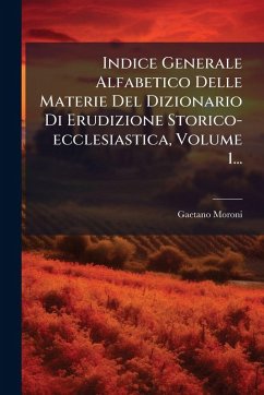 Cover Indice Generale Alfabetico Delle Materie Del Dizionario Di Erudizione Storico-ecclesiastica, Volume 1...