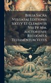 Biblia Sacra Vulgatae Editionis Sixti V Et Clementis Viii Pp. Mm. Auctoritate Recognita Testamentum Vetus Biblia Sacra Vulgatae Editionis Sixti V Et Clementis Viii Pp. Mm. Auctoritate Recognita Testamentum Vetus