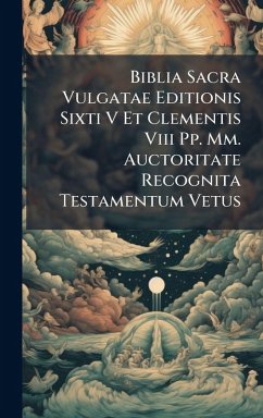 Cover Biblia Sacra Vulgatae Editionis Sixti V Et Clementis Viii Pp. Mm. Auctoritate Recognita Testamentum Vetus