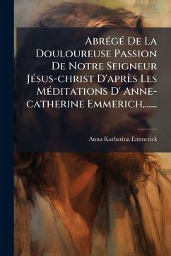 Cover AbrÃ(c)gÃ(c) De La Douloureuse Passion De Notre Seigneur JÃ(c)sus-christ D'après Les MÃ(c)ditations D' Anne-catherine Emmerich, ......