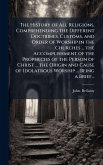 The History of All Religions, Comprehending the Different Doctrines, Customs, and Order of Worship in the Churches ... the Accomplishment of the Prophecies of the Person of Christ ... the Origin and Cause of Idolatrous Worship ... Being a Brief... The History of All Religions, Comprehending the Different Doctrines, Customs, and Order of Worship in the Churches ... the Accomplishment of the Prophecies of the Person of Christ ... the Origin and Cause of Idolatrous Worship ... Being a Brief...