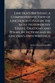 Lincoln's Birthday; a Comprehensive View of Lincoln as Given in the Most Noteworthy Essays, Orations and Poems, in Fiction and in Lincoln's Own Writings;