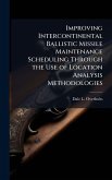 Improving Intercontinental Ballistic Missile Maintenance Scheduling Through the Use of Location Analysis Methodologies Improving Intercontinental Ballistic Missile Maintenance Scheduling Through the Use of Location Analysis Methodologies