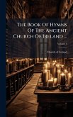 The Book Of Hymns Of The Ancient Church Of Ireland ... The Book Of Hymns Of The Ancient Church Of Ireland ...