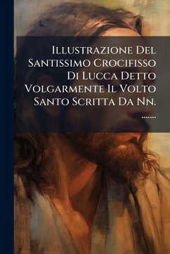 Cover Illustrazione Del Santissimo Crocifisso Di Lucca Detto Volgarmente Il Volto Santo Scritta Da Nn. .......