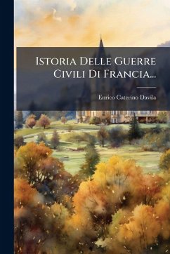 Istoria Delle Guerre Civili Di Francia... - Davila, Enrico Caterino