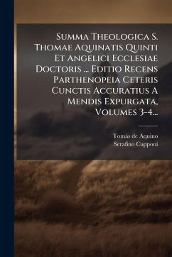 Summa Theologica S. Thomae Aquinatis Quinti Et Angelici Ecclesiae Doctoris ... Editio Recens Parthenopeia Ceteris Cunctis Accuratius A Mendis Expurgata, Volumes 3-4... - Capponi, Serafino