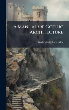 A Manual Of Gothic Architecture - Paley, Frederick Apthorp A Manual Of Gothic Architecture - Paley, Frederick Apthorp