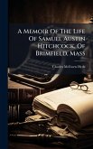 A Memoir Of The Life Of Samuel Austin Hitchcock, Of Brimfield, Mass A Memoir Of The Life Of Samuel Austin Hitchcock, Of Brimfield, Mass