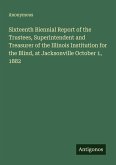 Sixteenth Biennial Report of the Trustees, Superintendent and Treasurer of the Illinois Institution for the Blind, at Jacksonville October 1, 1882