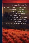 Notizie Esatte Di Quanto Si Prattica Dal Giorno Dell'entrata Degli Emmi Segn. Cardinali Nel Conclave Sino Alla Elezione Del Nuovo Sommo Pontefice, Tanto In Esso Conclave Che Fuori... Notizie Esatte Di Quanto Si Prattica Dal Giorno Dell'entrata Degli Emmi Segn. Cardinali Nel Conclave Sino Alla Elezione Del Nuovo Sommo Pontefice, Tanto In Esso Conclave Che Fuori...