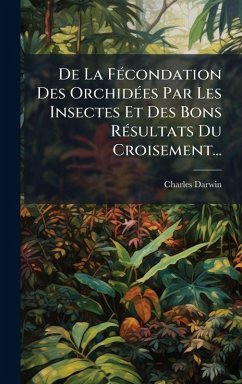 De La FÃ(c)condation Des OrchidÃ(c)es Par Les Insectes Et Des Bons RÃ(c)sultats Du Croisement... - Darwin, Charles