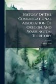 History Of The Congregational Association Of Oregon, And Washington Territory History Of The Congregational Association Of Oregon, And Washington Territory