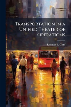 Transportation in a Unified Theater of Operations - Clem, Rhoman E Transportation in a Unified Theater of Operations - Clem, Rhoman E
