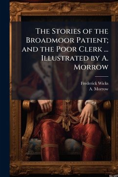 The Stories of the Broadmoor Patient; and the Poor Clerk ... Illustrated by A. Morrow - Wicks, Frederick; Morrow, A.