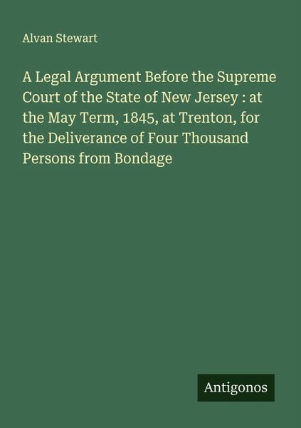 A Legal Argument Before the Supreme Court of the State of New Jersey : at the May Term, 1845, at Trenton, for the Deliverance of Four Thousand Persons from Bondage A Legal Argument Before the Supreme Court of the State of New Jersey : at the May Term, 1845, at Trenton, for the Deliverance of Four Thousand Persons from Bondage