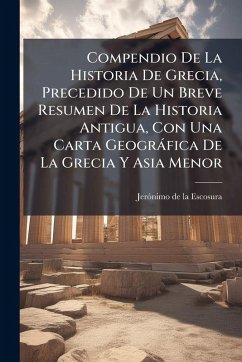 Compendio De La Historia De Grecia, Precedido De Un Breve Resumen De La Historia Antigua, Con Una Carta Geogràfica De La Grecia Y Asia Menor