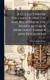 A Collection of Valuable Formulas and Recipes for the Manufacturer, Merchant, Farmer and Household A Collection of Valuable Formulas and Recipes for the Manufacturer, Merchant, Farmer and Household