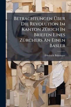Cover Betrachtungen Ãœber Die Revolution Im Kanton ZÃ1/4rich In Briefen Eines ZÃ1/4rchers An Einen Basler