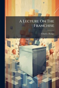A Lecture On The Franchise - (Rev, Charles Hodge A Lecture On The Franchise - (Rev, Charles Hodge