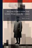 An Air Force for the Long War and Beyond An Air Force for the Long War and Beyond