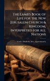 The Lamb's Book of Life for the New Jerusalem Church & Kingdom, Interpreted for All Nations The Lamb's Book of Life for the New Jerusalem Church & Kingdom, Interpreted for All Nations