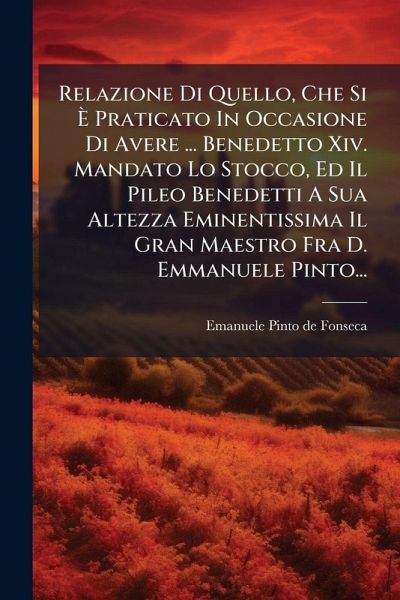 Relazione Di Quello, Che Si à Praticato In Occasione Di Avere ... Benedetto Xiv. Mandato Lo Stocco, Ed Il Pileo Benedetti A Sua Altezza Eminentissima Il Gran Maestro Fra D. Emmanuele Pinto... Relazione Di Quello, Che Si à Praticato In Occasione Di Avere ... Benedetto Xiv. Mandato Lo Stocco, Ed Il Pileo Benedetti A Sua Altezza Eminentissima Il Gran Maestro Fra D. Emmanuele Pinto...