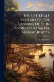 The Fifth Half Century Of The Landing Of John Endicott At Salem, Massachusetts The Fifth Half Century Of The Landing Of John Endicott At Salem, Massachusetts